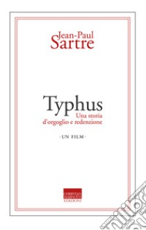 Typhus. Una storia d'orgoglio e di redenzione. Un film libro di Sartre Jean-Paul; Giussani S. (cur.)