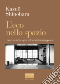 L'eco nello spazio. Forme, metodi e logica nell'architettura giapponese libro di Shinohara Kazuo; Cesaro G. (cur.)