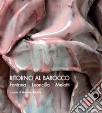 Ritorno al Barocco. Fontana, Leoncillo, Melotti. Ediz. italiana e inglese libro di Bacchi A. (cur.)