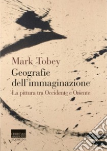 Geografie dell'immaginazione. La pittura tra Occidente e Oriente libro di Tobey Mark; Esengrini S. (cur.)