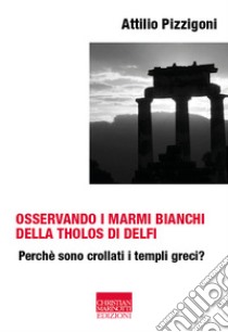 Osservando i marmi bianchi della Tholos di Delfi. Perché sono crollati i templi greci libro di Pizzigoni Attilio