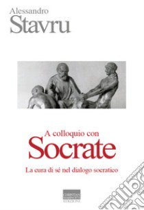 A colloquio con Socrate. La cura di sé nel dialogo socratico libro di Stavru Alessandro