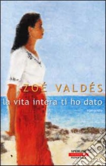 La vita intera ti ho dato libro di Valdés Zoé