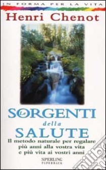 Le sorgenti della salute. Il metodo naturale per regalare più anni alla vostra vita e più vita ai vostri anni libro di Chenot Henri