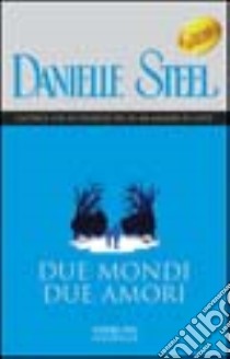 Due mondi due amori libro di Steel Danielle