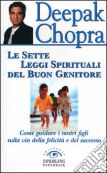 Le sette leggi spirituali del buon genitore. Come guidare i nostri figli sulla via della felicità e del successo libro di Chopra Deepak