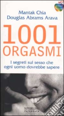 1001 orgasmi. I segreti sul sesso che ogni uomo dovrebbe sapere. libro di mantak Chia - Douglas Abrams Arava