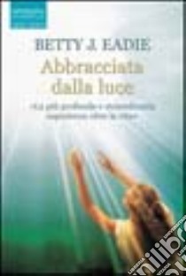 Abbracciata dalla luce libro di Eadie Betty J.; Curtis Taylor