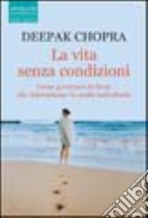 La vita senza condizioni libro di Chopra Deepak