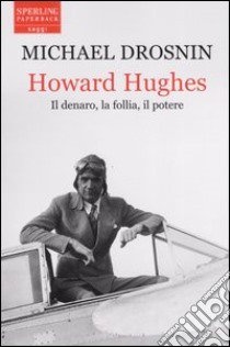 Howard Hughes. Il denaro; la follia; il potere libro di Drosnin Michael