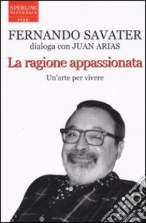 La Ragione appassionata. Un'arte per vivere libro di Savater Fernando - Arias Juan