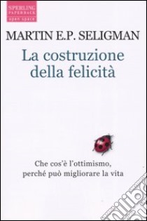 La costruzione della felicità. Che cos'è l'ottimismo, perché può migliorare la vita libro di Seligman Martin E. P.