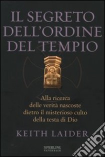 Il segreto dell'ordine del tempio. Alla ricerca delle verità nascoste dietro il misterioso culto della testa di Dio libro di Laidler Keith