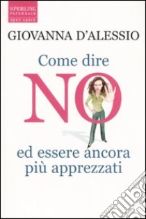 Come dire no ed essere ancora più apprezzati libro di D'Alessio Giovanna