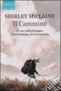 Il cammino. Il mio pellegrinaggio verso Santiago de Compostela libro di MacLaine Shirley