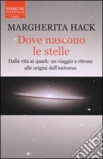 Dove nascono le stelle. Dalla vita ai quark: un viaggio a ritroso alle origini dell'universo libro di Hack Margherita