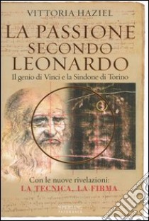 La passione secondo Leonardo. Il genio di Vinci e la Sindone di Torino libro di Haziel Vittoria