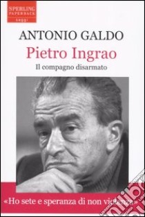 Pietro Ingrao. Il compagno disarmato libro di Galdo Antonio