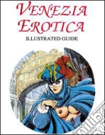 Venezia erotica. Illustrated guide. Ediz. trilingue libro di Dell'Orso Claudio - Piselli Stefano - Morrocchi Riccardo