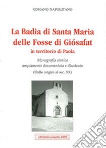 La badia di Santa Maria delle Fosse di Giosafat in territorio di Paola. Monografia storica ampiamente documentata e illustrata (Dalle origini al sec. XX) libro di Napolitano Romano