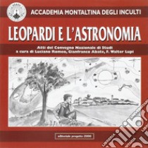 Leopardi e l'astronomia. Atti del Convegno nazionale di studi organizzato dall'Accademia Montaltina degli Inculti libro di Romeo L. (cur.); Abate G. (cur.); Lupi W. (cur.)