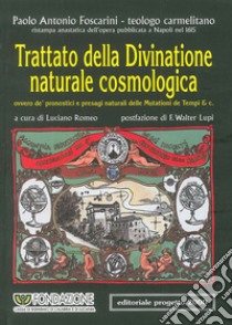 Trattato della divinatione naturale cosmologica ovvero de' pronostici e presagi naturali delle mutazioni de tempi & C. (rist. anast. 1615) libro di Foscarini Paolo A.; Romeo L. (cur.); Lupi F. W. (cur.)