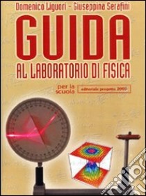 Guida al laboratorio di fisica. Per le Scuole superiori libro di Liguori Domenico - Serafini Giuseppina