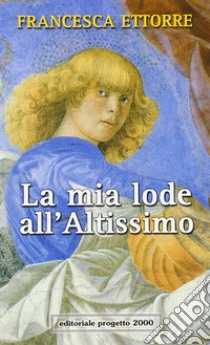 La mia lode all'Altissimo libro di Ettorre Francesca