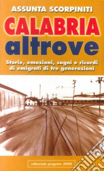 Calabria altrove. Storie, emozioni, sogni e ricordi di emigrati di tre generazioni libro di Scorpiniti Assunta