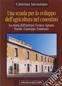 Una scuola per lo sviluppo dell'agricoltura nel cosentino. La storia dell'Istituto tecnico agrario statale «Giuseppe Tommasi» libro di Savastano Caterina