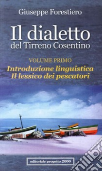 Il dialetto del Tirreno cosentino. Vol. 1: Introduzione linguistica. Il lessico dei pescatori libro di Forestiero Giuseppe