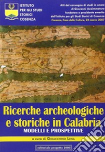 Ricerche archeologiche e storiche in Calabria. Modelli e prospettive. Atti del Convegno di studi in onore di Giovanni Azzimmaturo... libro di Lena G. (cur.)