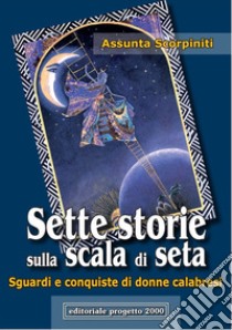 Sette storie sulla scala di seta. Sguardi e conquiste di donne calabresi libro di Scorpiniti Assunta