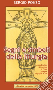 Segni e simboli della liturgia. Le celebrazioni del mistero di Cristo spiegate al popolo di Dio libro di Ponzo Sergio