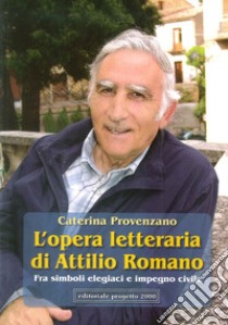 L'opera letteraria di Attilio Romano. Fra simboli elegiaci e impegno civile libro di Provenzano Caterina