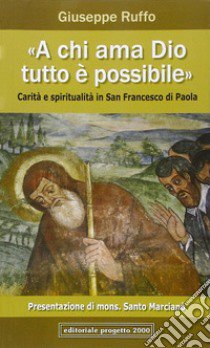 «A chi ama Dio, tutto è possibile». Carità e spiritualità in san Francesco di Paola libro di Ruffo Giuseppe