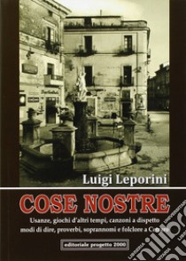 Cose nostre. Usanze, giochi d'altri tempi, canzoni a dispetto, modi di dire, proverbi, soprannoni e folclore a Cetraro libro di Leporini Luigi