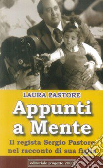 Appunti a mente. Il regista Sergio Pastore nel racconto di sua figlia libro di Pastore Laura