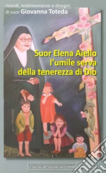 Suor Elena Aiello. L'umile serva della tenerezza di Dio. Ricordi, testimonianze e disegni libro di Toteda Giovanna