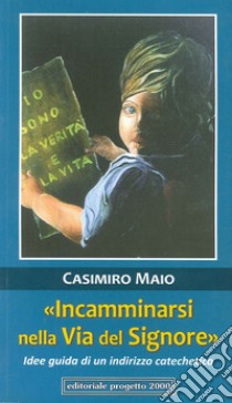 «Incamminarsi nella via del Signore». Idee guida di un indirizzo catechetico libro di Maio Casimiro