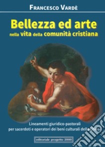 Bellezza ed arte nella vita della comunità cristiana. Lineamenti giuridico-pastorali per sacerdoti e operatori dei beni culturali della Chiesa libro di Vardè Francesco