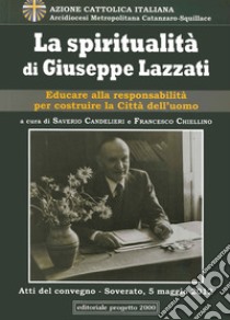 La spiritualità di Giuseppe Lazzati. Educare alla responsabilità per cistruire la città dell'uomo. Atti del Convegno (Soverato, 5 maggio 2012) libro di Candelieri S. (cur.); Chiellino F. (cur.)