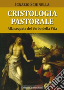 Cristologia pastorale. Alla sequela del verbo della vita libro di Schinella Ignazio