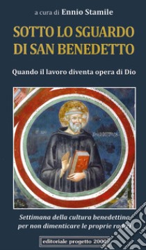 Sotto lo sguardo di san Benedetto. Quando il lavoro diventa opera di Dio. Settimana della cultura benedettina per non dimenticare le proprie radici libro di Stamile E. (cur.)