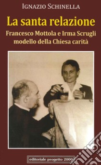 La santa relazione. Francesco Mottola e Irma Scrugli modello della Chiesa carità libro di Schinella Ignazio