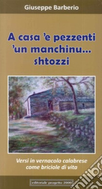 A casa 'e pessenti. 'Un manchinu... shtozzi. Versi in vernacolo calabrese come briciole di vita libro di Barberio Giuseppe