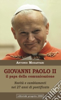 Giovanni Paolo II. Il papa della comunicazione. Novità e cambianenti nei 27 anni di pontificato libro di Modaffari Antonio