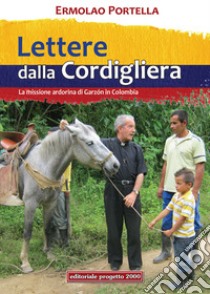 Lettere della Cordigliera. La Missione Ardorina di Garzòn in Colombia libro di Portella Ermolao