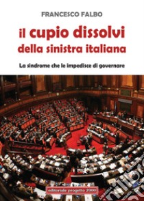 Il cupio dissolvi della sinistra italiana. La sindrome che le impedisce di governare libro di Falbo Francesco