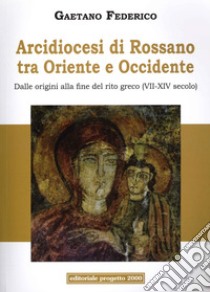 Arcidiocesi di Rossano tra Oriente e Occidente. Dalle origini alla fine del rito greco (VII-XIV secolo) libro di Federico Gaetano